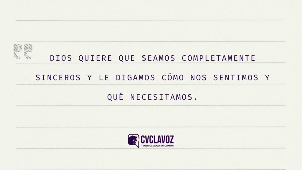 Dios Quiere que seamos completamente sinceros y le digamos cómo nos sentimos y qué necesitamos.