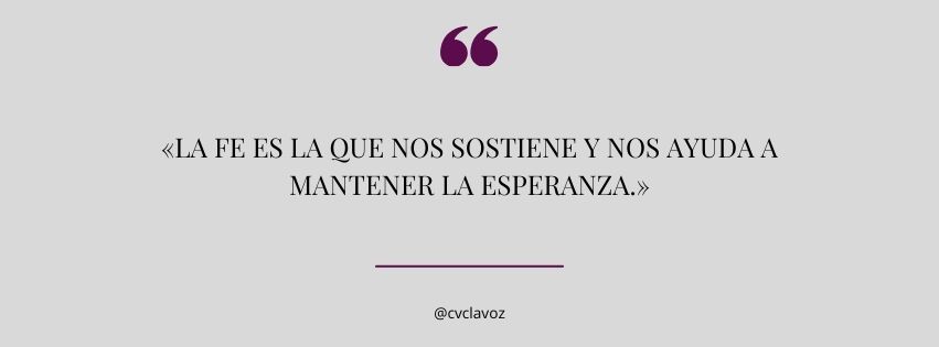 La fe es la que nos sostiene y nos ayuda a mantener la esperanza.