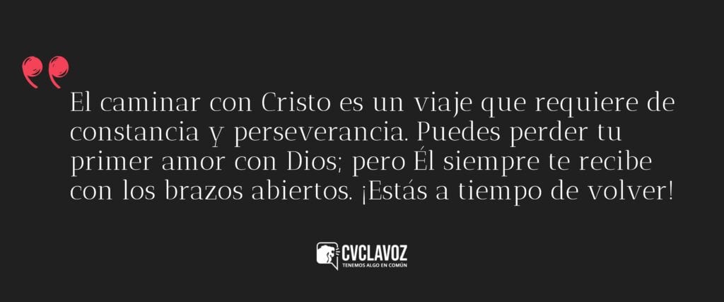 El caminar con Cristo es un viaje que requiere de constancia y perseverancia. Puedes perder tu primer amor con Dios; pero Él siempre te recibe con los brazos abiertos. ¡Estás a tiempo de volver!