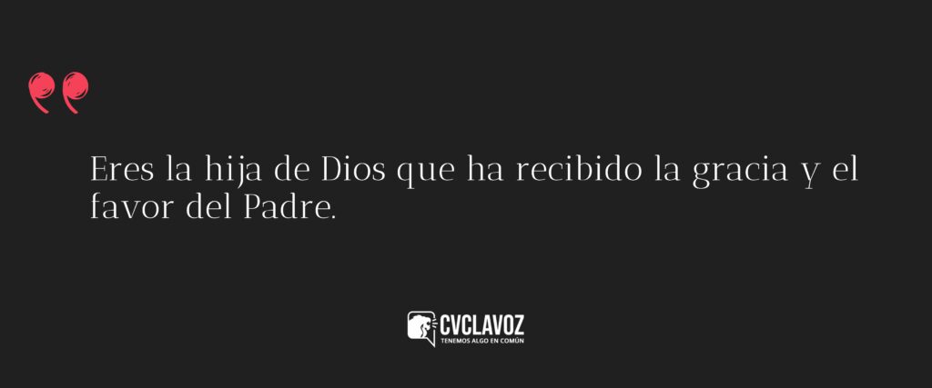 Eres la hija de Dios que ha recibido la gracia y el favor del Padre.