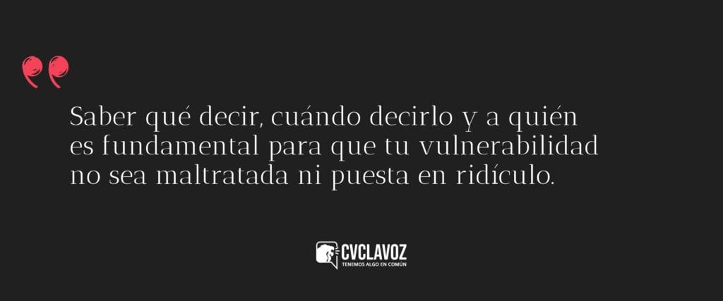 Saber qué decir, cuándo decirlo y a quién
es fundamental para que tu vulnerabilidad
no sea maltratada ni puesta en ridículo.