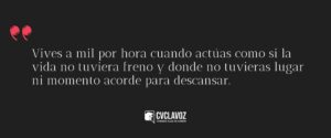 Vives a mil por hora cuando actúas como si la vida no tuviera freno y donde no tuvieras lugar ni momento acorde para descansar.