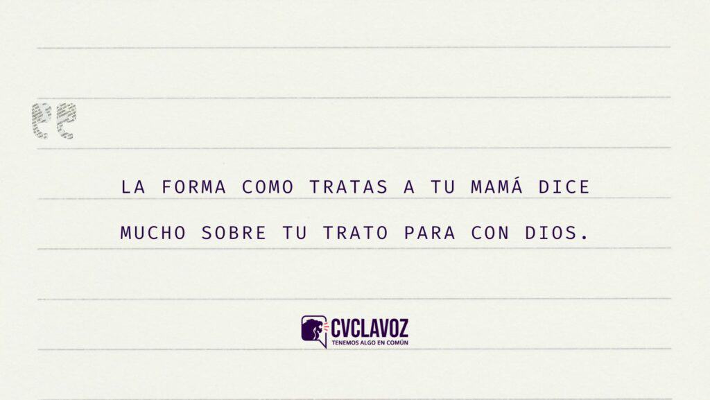 la forma como tratas a tu mamá dice mucho sobre tu trato para con Dios.