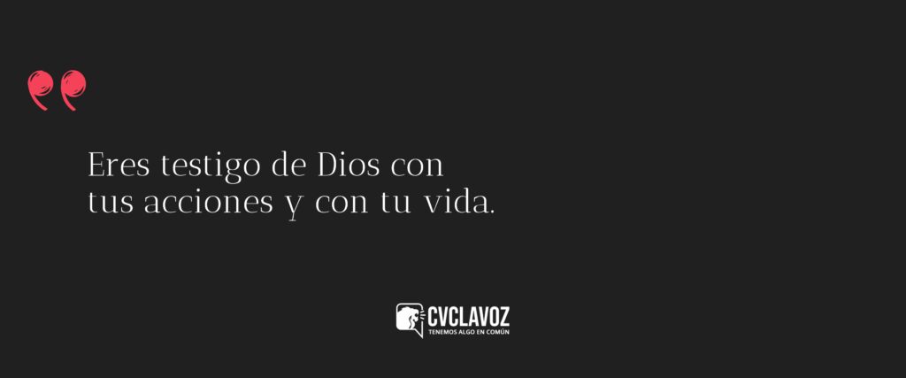 Eres testigo de Dios con tus acciones y con tu vida.